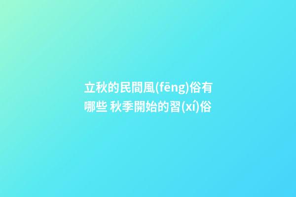 立秋的民間風(fēng)俗有哪些 秋季開始的習(xí)俗
